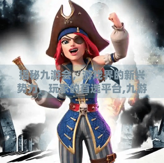 揭秘九游会，游戏界的新兴势力，玩家的首选平台,九游会app靠谱吗