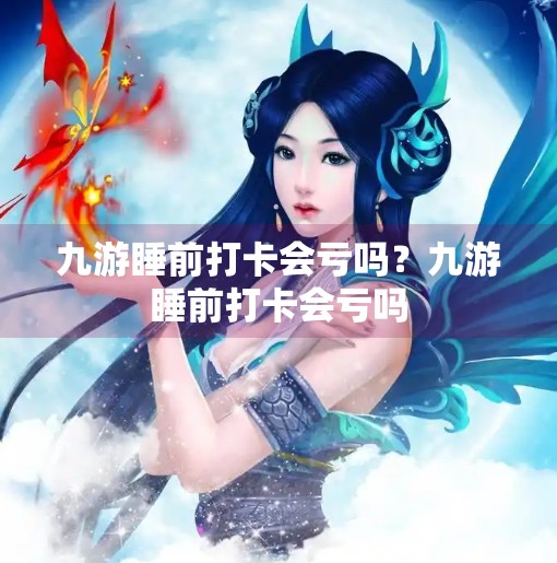 九游睡前打卡会亏吗?九游睡前打卡会亏吗 九游睡前打卡会亏吗?九游睡前打卡会亏吗