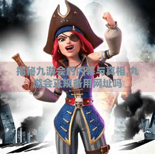 揭秘九游会的内幕与真相,九游会正规备用网址吗 揭秘九游会的内幕与真相,九游会正规备用网址吗