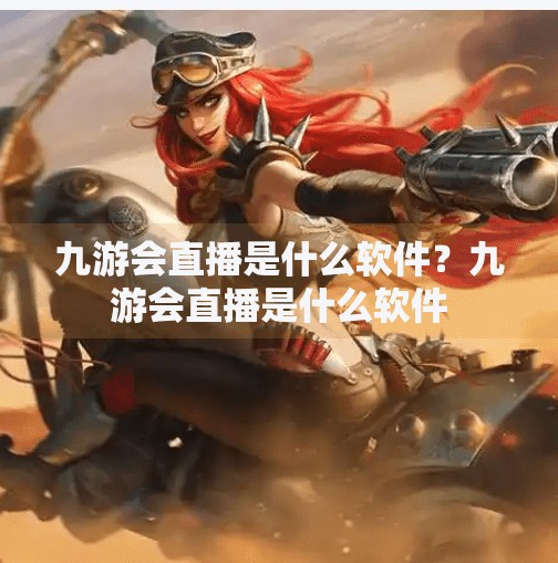 九游会直播是什么软件?九游会直播是什么软件 九游会直播是什么软件?九游会直播是什么软件