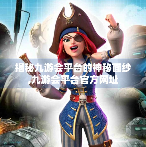 揭秘九游会平台的神秘面纱,九游会平台官方网址 揭秘九游会平台的神秘面纱,九游会平台官方网址