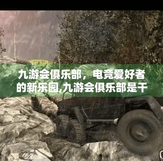 九游会俱乐部,电竞爱好者的新乐园,九游会俱乐部是干嘛的 九游会俱乐部,电竞爱好者的新乐园,九游会俱乐部是干嘛的