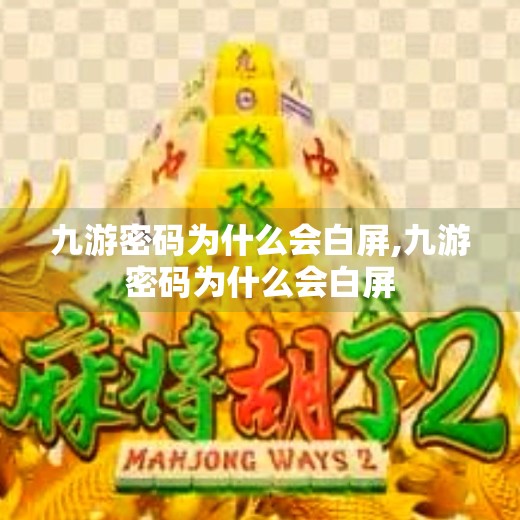 九游密码为什么会白屏,九游密码为什么会白屏 九游密码为什么会白屏,九游密码为什么会白屏