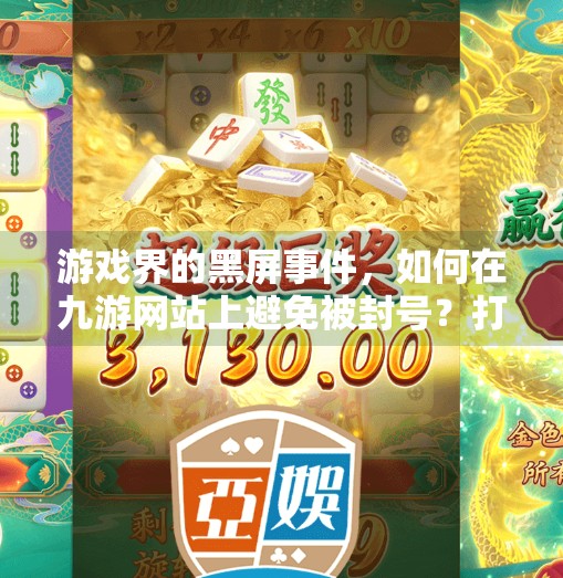 游戏界的黑屏事件,如何在九游网站上避免被封号?打开九游网站会封号吗 游戏界的黑屏事件,如何在九游网站上避免被封号?打开九游网站会封号吗