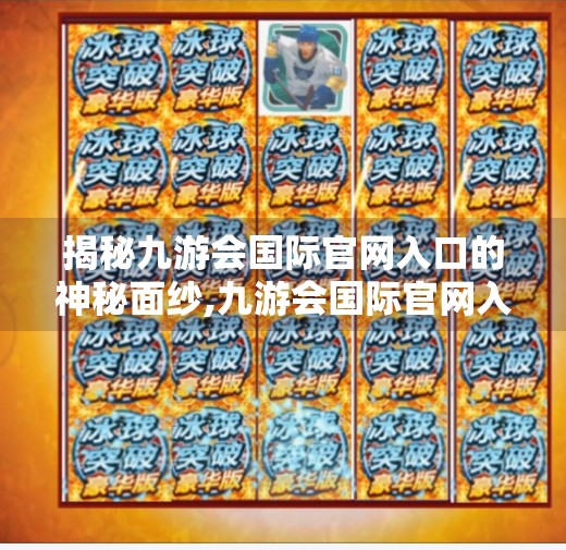 揭秘九游会国际官网入口的神秘面纱,九游会国际官网入口 揭秘九游会国际官网入口的神秘面纱,九游会国际官网入口