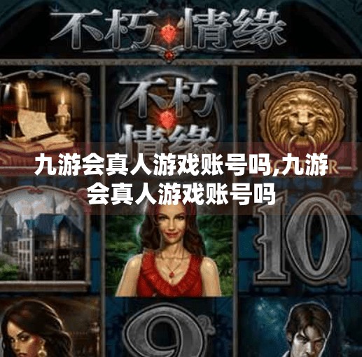 九游会真人游戏账号吗,九游会真人游戏账号吗 九游会真人游戏账号吗,九游会真人游戏账号吗