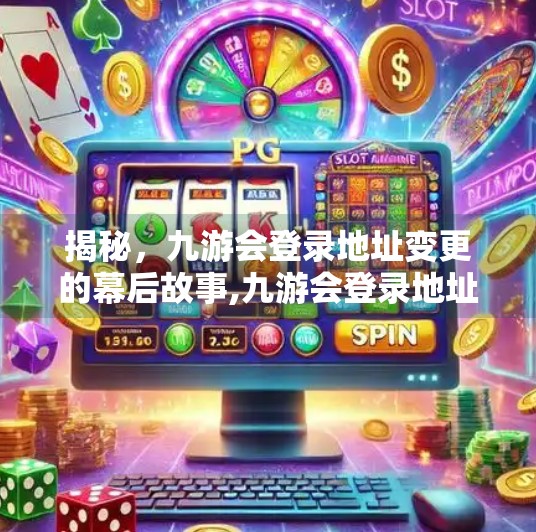 揭秘，九游会登录地址变更的幕后故事,九游会登录地址修改吗