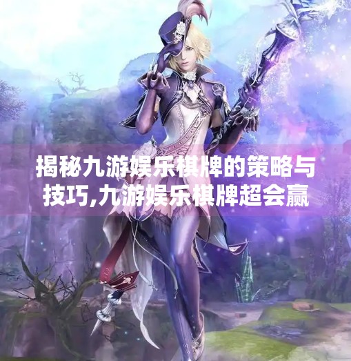 揭秘九游娱乐棋牌的策略与技巧,九游娱乐棋牌超会赢 揭秘九游娱乐棋牌的策略与技巧,九游娱乐棋牌超会赢