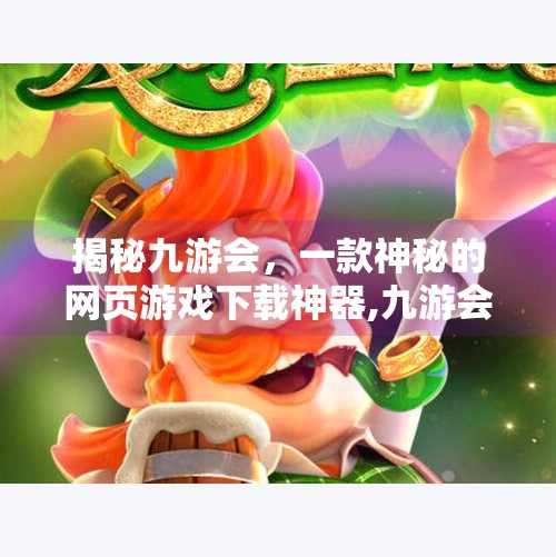 揭秘九游会,一款神秘的网页游戏下载神器,九游会网页下载东西 揭秘九游会,一款神秘的网页游戏下载神器,九游会网页下载东西