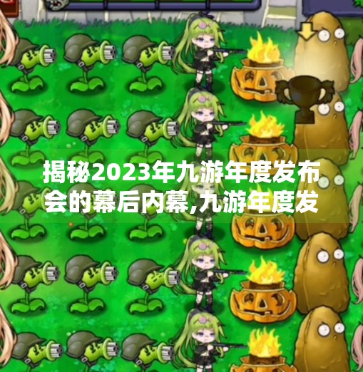 揭秘2023年九游年度发布会的幕后内幕,九游年度发布会老总 揭秘2023年九游年度发布会的幕后内幕,九游年度发布会老总