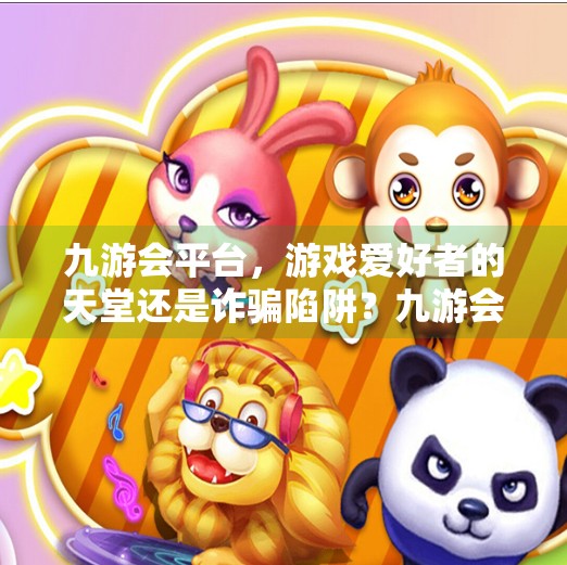 九游会平台，游戏爱好者的天堂还是诈骗陷阱？九游会平台靠谱吗靠