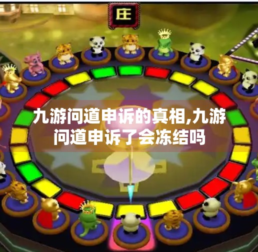 九游问道申诉的真相,九游问道申诉了会冻结吗 九游问道申诉的真相,九游问道申诉了会冻结吗