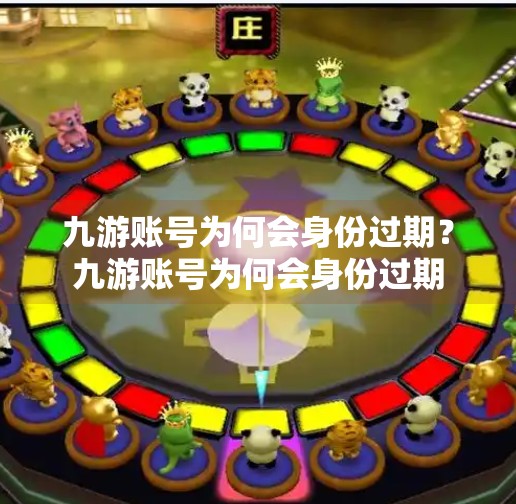 九游账号为何会身份过期?九游账号为何会身份过期 九游账号为何会身份过期?九游账号为何会身份过期