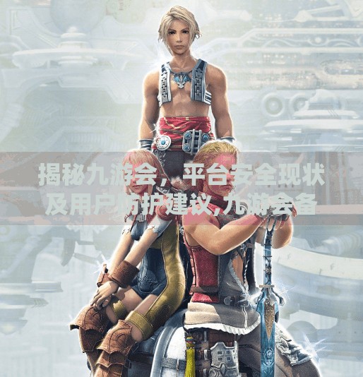 揭秘九游会,平台安全现状及用户防护建议,九游会备用网址吗安全吗 揭秘九游会,平台安全现状及用户防护建议,九游会备用网址吗安全吗