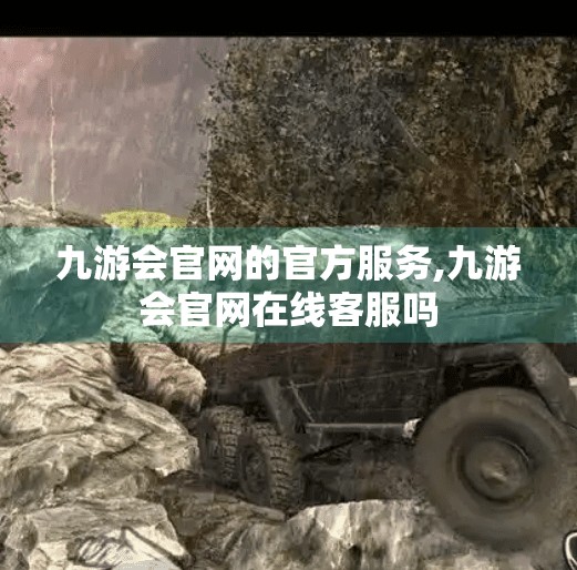 九游会官网的官方服务,九游会官网在线客服吗 九游会官网的官方服务,九游会官网在线客服吗