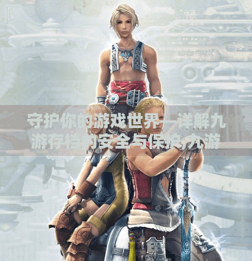 守护你的游戏世界—详解九游存档的安全与保护,九游存档会丢吗安卓 守护你的游戏世界—详解九游存档的安全与保护,九游存档会丢吗安卓