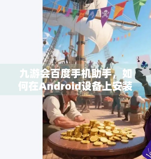 九游会百度手机助手,如何在Android设备上安装和使用,九游会百度手机助手 九游会百度手机助手,如何在Android设备上安装和使用,九游会百度手机助手