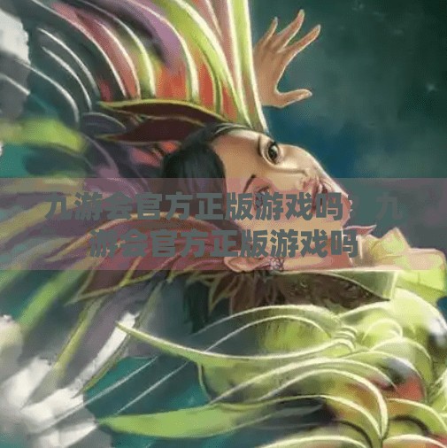 九游会官方正版游戏吗？九游会官方正版游戏吗