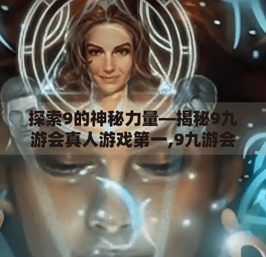 探索9的神秘力量—揭秘9九游会真人游戏第一,9九游会真人游戏第一 探索9的神秘力量—揭秘9九游会真人游戏第一,9九游会真人游戏第一