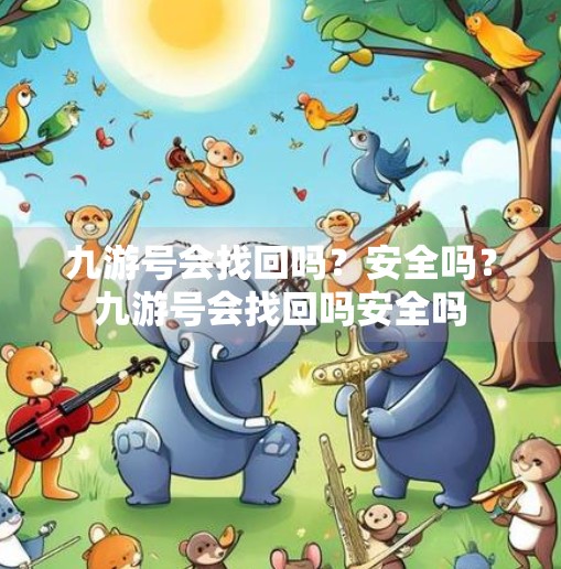 九游号会找回吗?安全吗?九游号会找回吗安全吗 九游号会找回吗?安全吗?九游号会找回吗安全吗