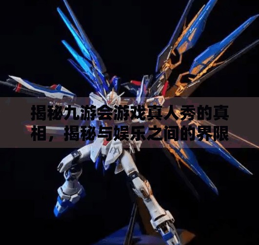 揭秘九游会游戏真人秀的真相,揭秘与娱乐之间的界限,九游会游戏真人秀吗 揭秘九游会游戏真人秀的真相,揭秘与娱乐之间的界限,九游会游戏真人秀吗