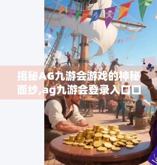 揭秘AG九游会游戏的神秘面纱,ag九游会登录入口口 揭秘AG九游会游戏的神秘面纱,ag九游会登录入口口