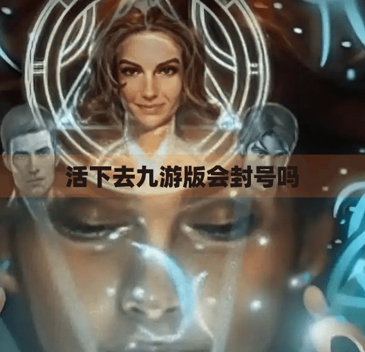 活下去九游版会封号吗 活下去九游版会封号吗