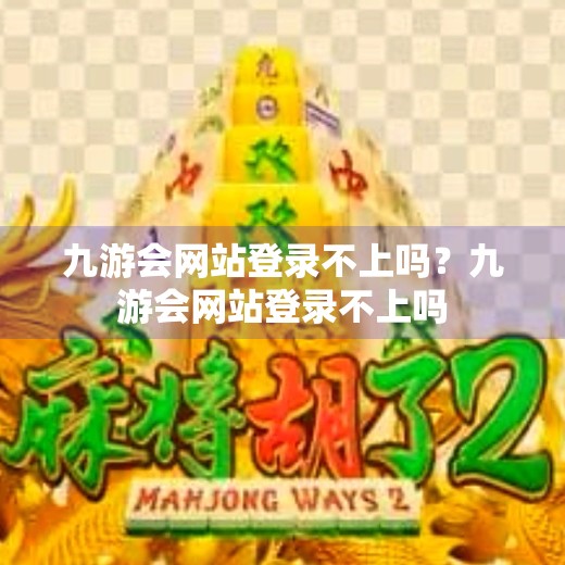 九游会网站登录不上吗?九游会网站登录不上吗 九游会网站登录不上吗?九游会网站登录不上吗