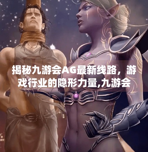 揭秘九游会AG最新线路，游戏行业的隐形力量,九游会ag最新线路
