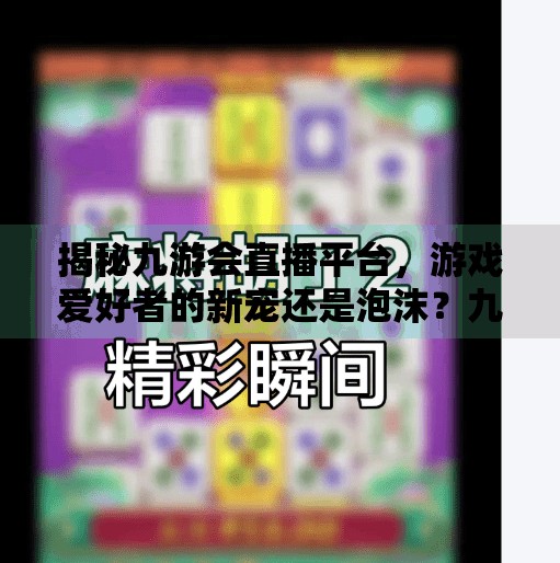 揭秘九游会直播平台，游戏爱好者的新宠还是泡沫？九游会直播登录吗知