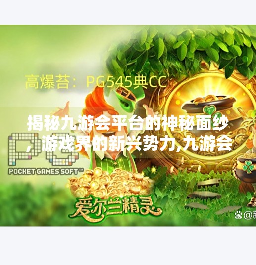 揭秘九游会平台的神秘面纱,游戏界的新兴势力,九游会平台下载安装 揭秘九游会平台的神秘面纱,游戏界的新兴势力,九游会平台下载安装
