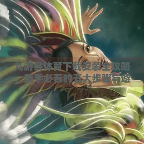 九游会体育下载安装全攻略，新手必看的五大步骤与避坑指南,九游会体育下载安装