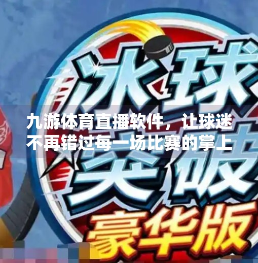 九游体育直播软件,让球迷不再错过每一场比赛的掌上观赛神器,九游体育直播软件 九游体育直播软件,让球迷不再错过每一场比赛的掌上观赛神器,九游体育直播软件