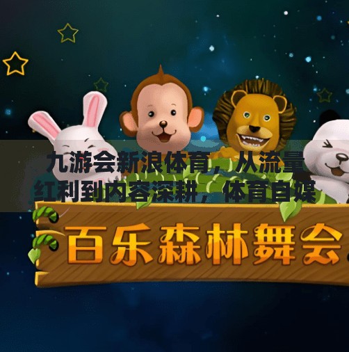 九游会新浪体育，从流量红利到内容深耕，体育自媒体的破局之道,九游会新浪体育