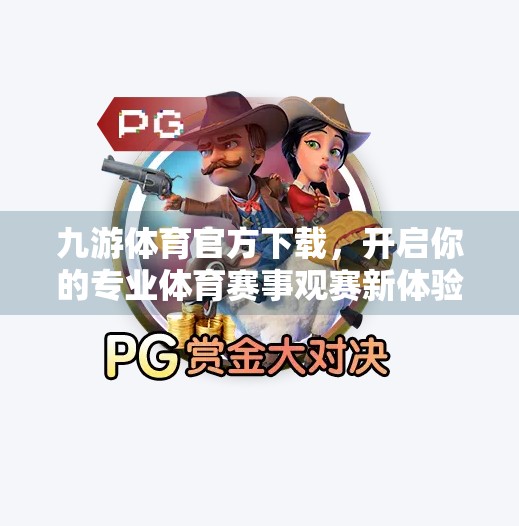 九游体育官方下载,开启你的专业体育赛事观赛新体验!九游体育官方下载 九游体育官方下载,开启你的专业体育赛事观赛新体验!九游体育官方下载