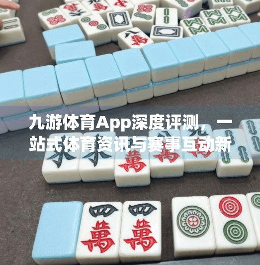 九游体育App深度评测，一站式体育资讯与赛事互动新体验,九游体育app介绍视频