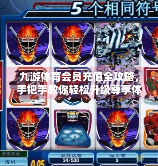 九游体育会员充值全攻略，手把手教你轻松升级尊享体验！九游体育怎么充值会员