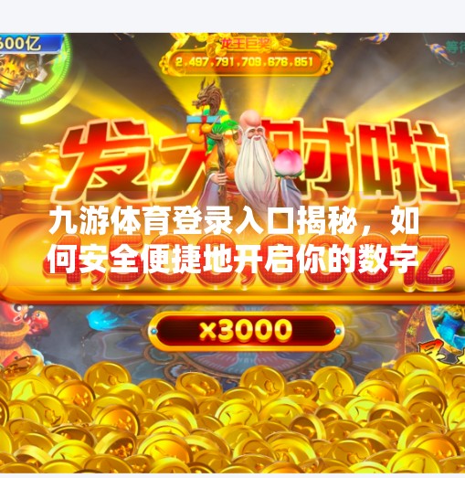 九游体育登录入口揭秘,如何安全便捷地开启你的数字体育世界?九游体育登录入口 九游体育登录入口揭秘,如何安全便捷地开启你的数字体育世界?九游体育登录入口