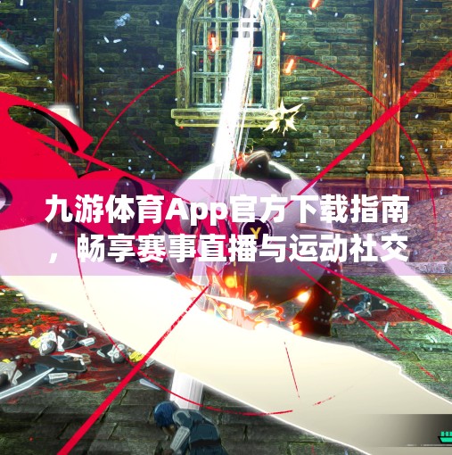 九游体育App官方下载指南,畅享赛事直播与运动社交新体验,九游体育app官方下载 九游体育App官方下载指南,畅享赛事直播与运动社交新体验,九游体育app官方下载