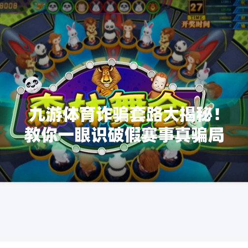 九游体育诈骗套路大揭秘!教你一眼识破假赛事真骗局,九游体育诈骗套路有哪些 九游体育诈骗套路大揭秘!教你一眼识破假赛事真骗局,九游体育诈骗套路有哪些