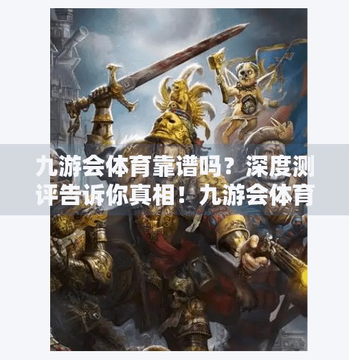 九游会体育靠谱吗?深度测评告诉你真相!九游会体育靠谱吗 九游会体育靠谱吗?深度测评告诉你真相!九游会体育靠谱吗