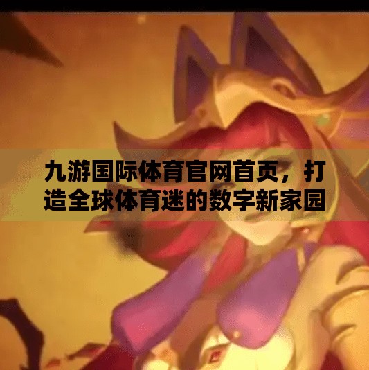 九游国际体育官网首页,打造全球体育迷的数字新家园,九游国际体育官网首页 九游国际体育官网首页,打造全球体育迷的数字新家园,九游国际体育官网首页