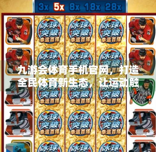 九游会体育手机官网，打造全民体育新生态，让运动触手可及！九游会体育手机官网