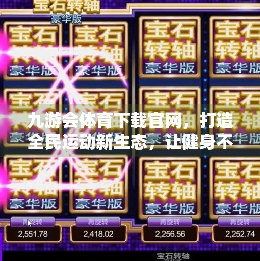 九游会体育下载官网,打造全民运动新生态,让健身不再遥不可及,九游会体育下载官网 九游会体育下载官网,打造全民运动新生态,让健身不再遥不可及,九游会体育下载官网