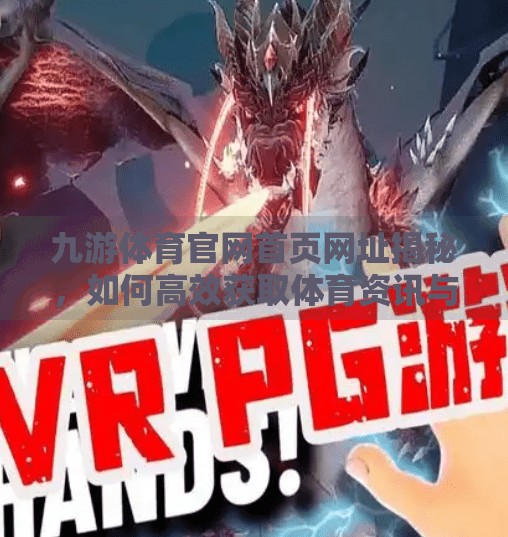 九游体育官网首页网址揭秘，如何高效获取体育资讯与赛事直播？九游体育官网首页网址