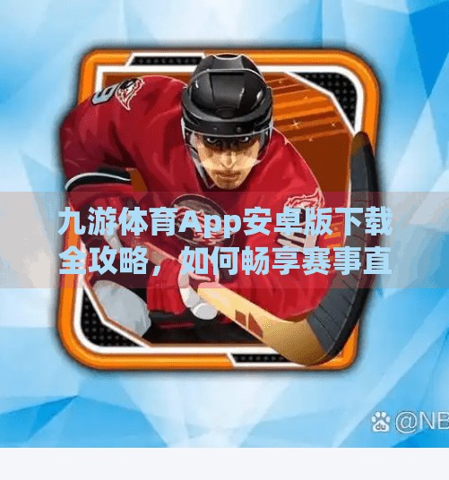 九游体育App安卓版下载全攻略,如何畅享赛事直播与实时数据?九游体育app下载安卓 九游体育App安卓版下载全攻略,如何畅享赛事直播与实时数据?九游体育app下载安卓