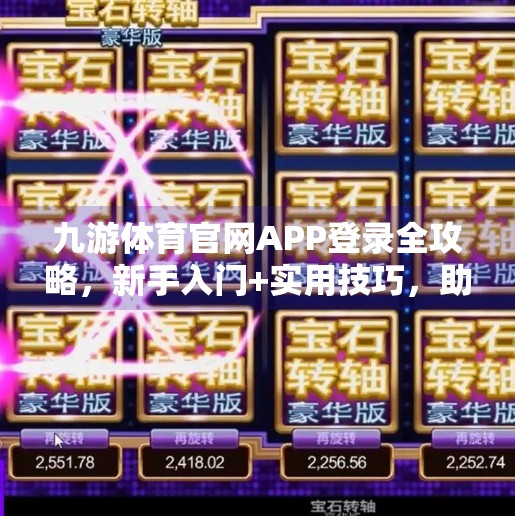 九游体育官网APP登录全攻略，新手入门+实用技巧，助你畅享赛事盛宴！九游体育官网APP登录