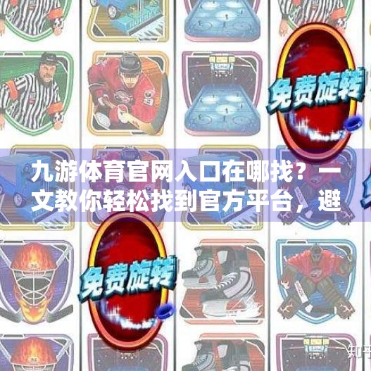 九游体育官网入口在哪找?一文教你轻松找到官方平台,避免踩坑!九游体育官网入口在哪找 九游体育官网入口在哪找?一文教你轻松找到官方平台,避免踩坑!九游体育官网入口在哪找