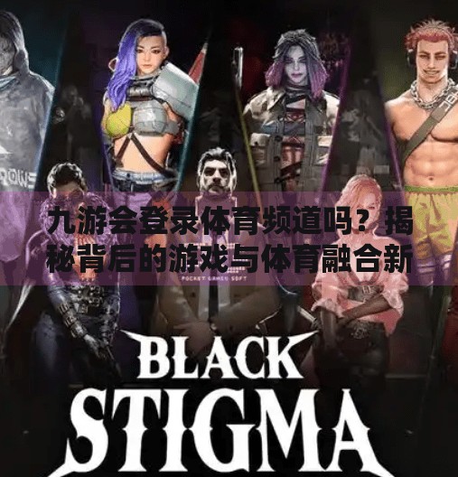 九游会登录体育频道吗?揭秘背后的游戏与体育融合新趋势,九游会登录体育频道吗 九游会登录体育频道吗?揭秘背后的游戏与体育融合新趋势,九游会登录体育频道吗