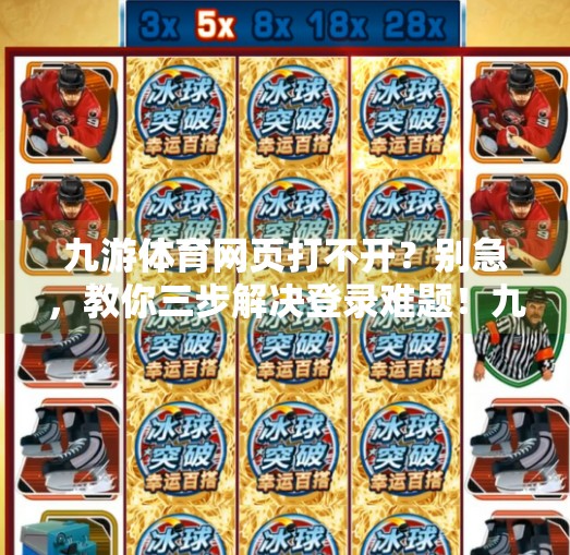 九游体育网页打不开?别急,教你三步解决登录难题!九游体育网页登录不上去 九游体育网页打不开?别急,教你三步解决登录难题!九游体育网页登录不上去